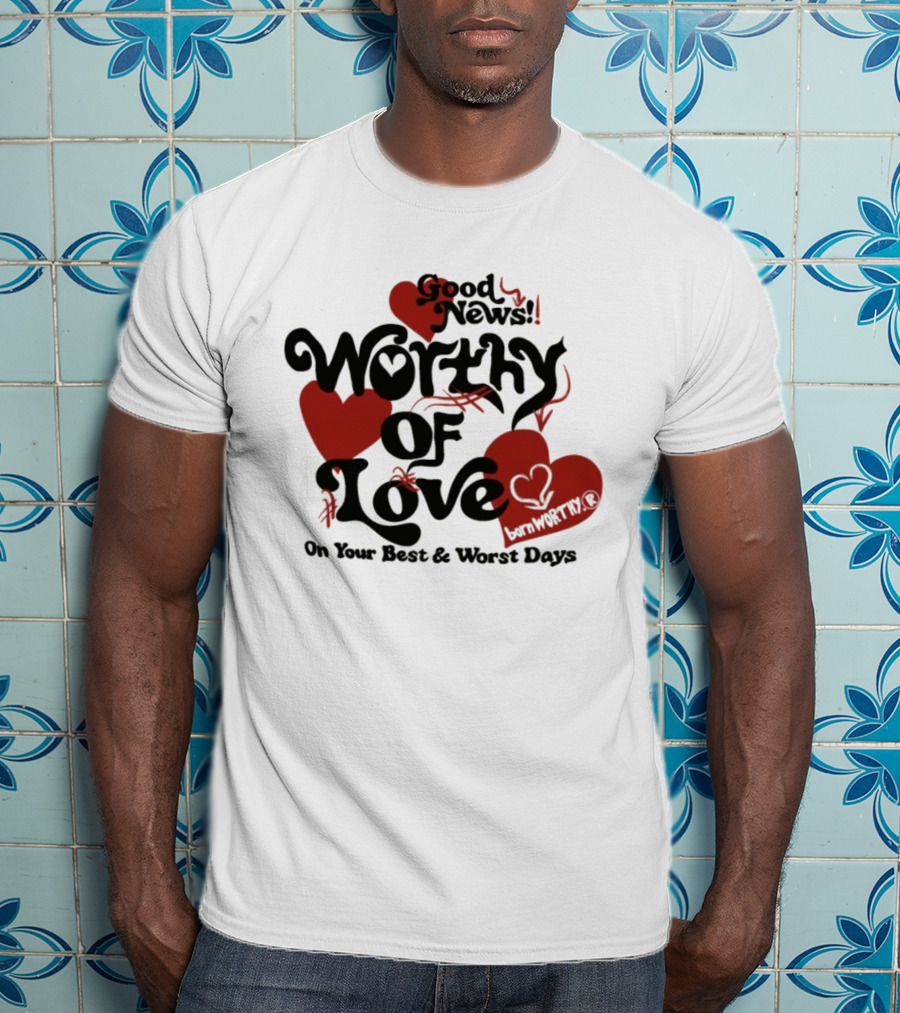 Good News Worthy Of Love On Your Best & Worst Days Heart Artistry T-Shirt