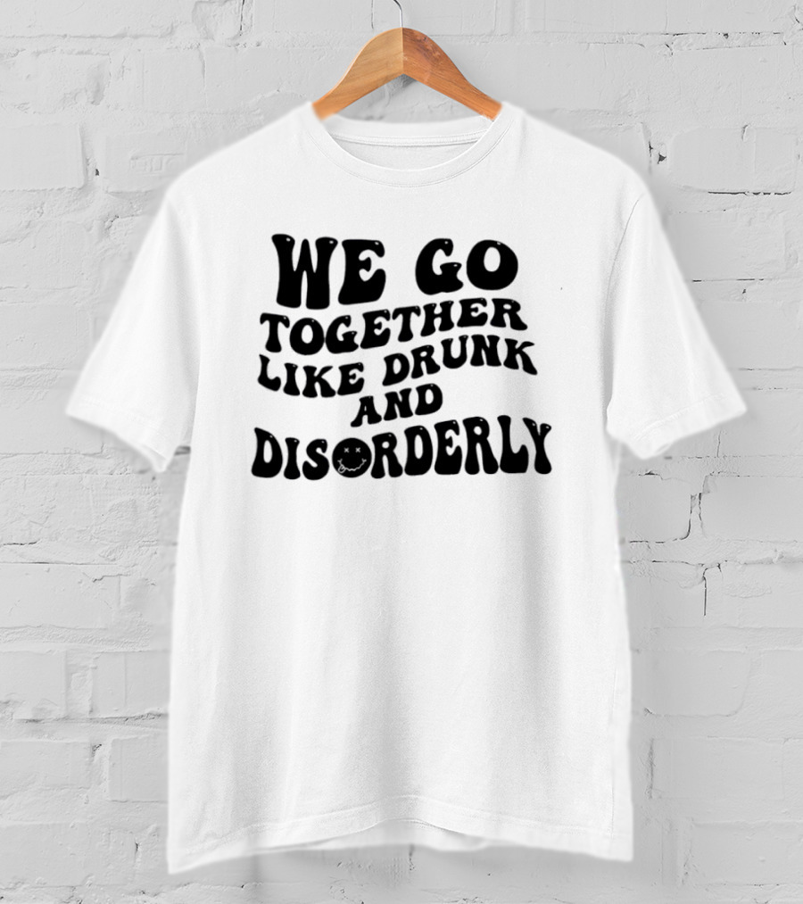 We Go Together Like Drunk And Disorderly Retro Font T-Shirt