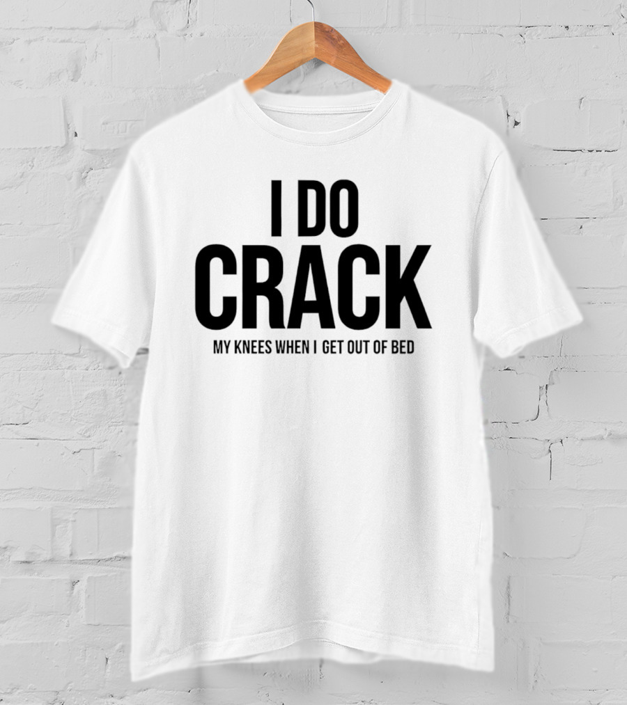 I Do Crack My Knees When I Get Out Of Bed T-Shirt
