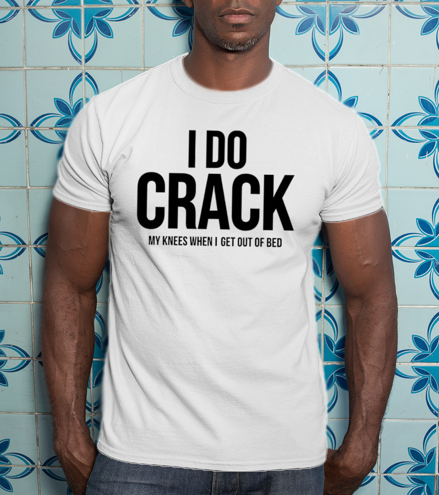 I Do Crack My Knees When I Get Out Of Bed T-Shirt