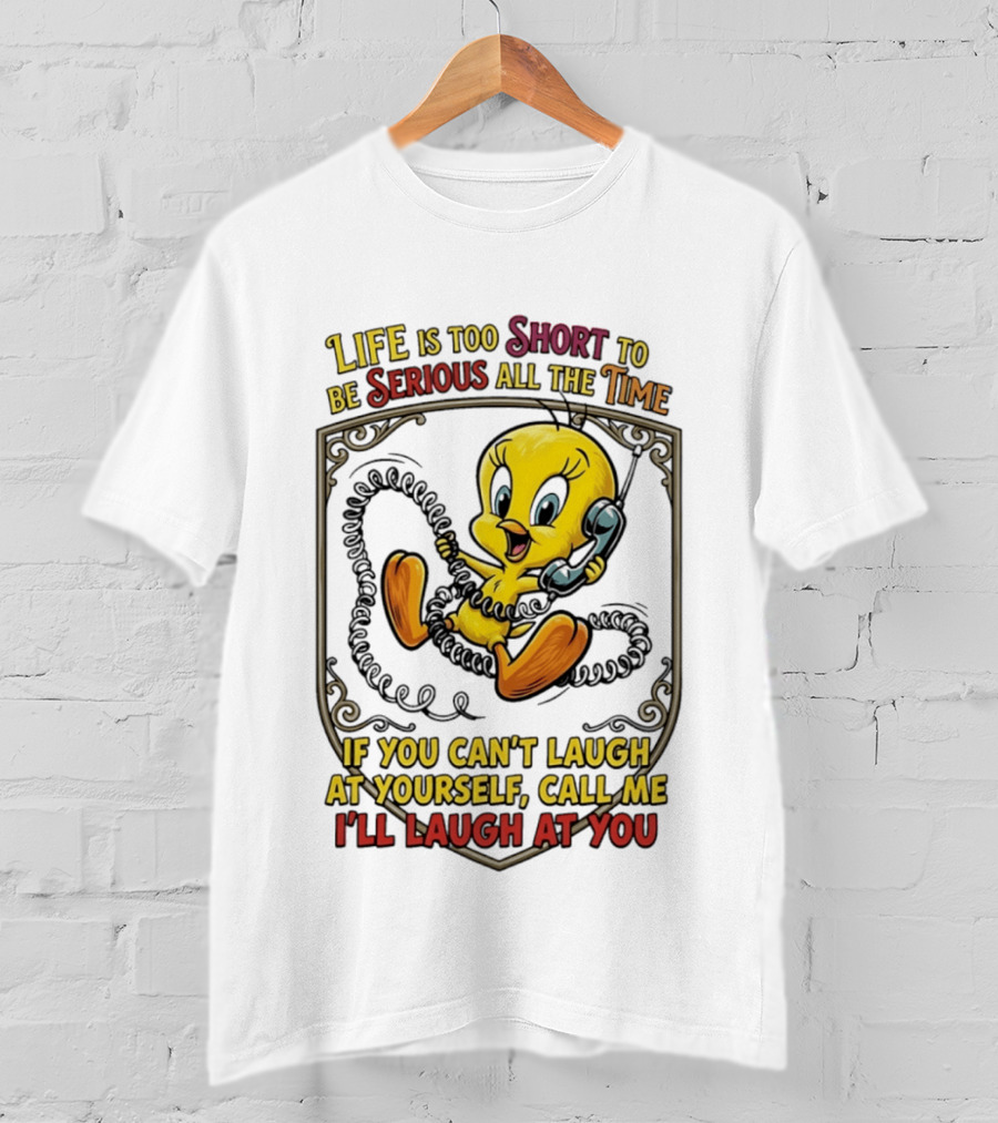Life Is Too Short To Be Serious All The Time Tweety If You Can't Laugh At Yourself Call Me I'll Laugh At You T-Shirt