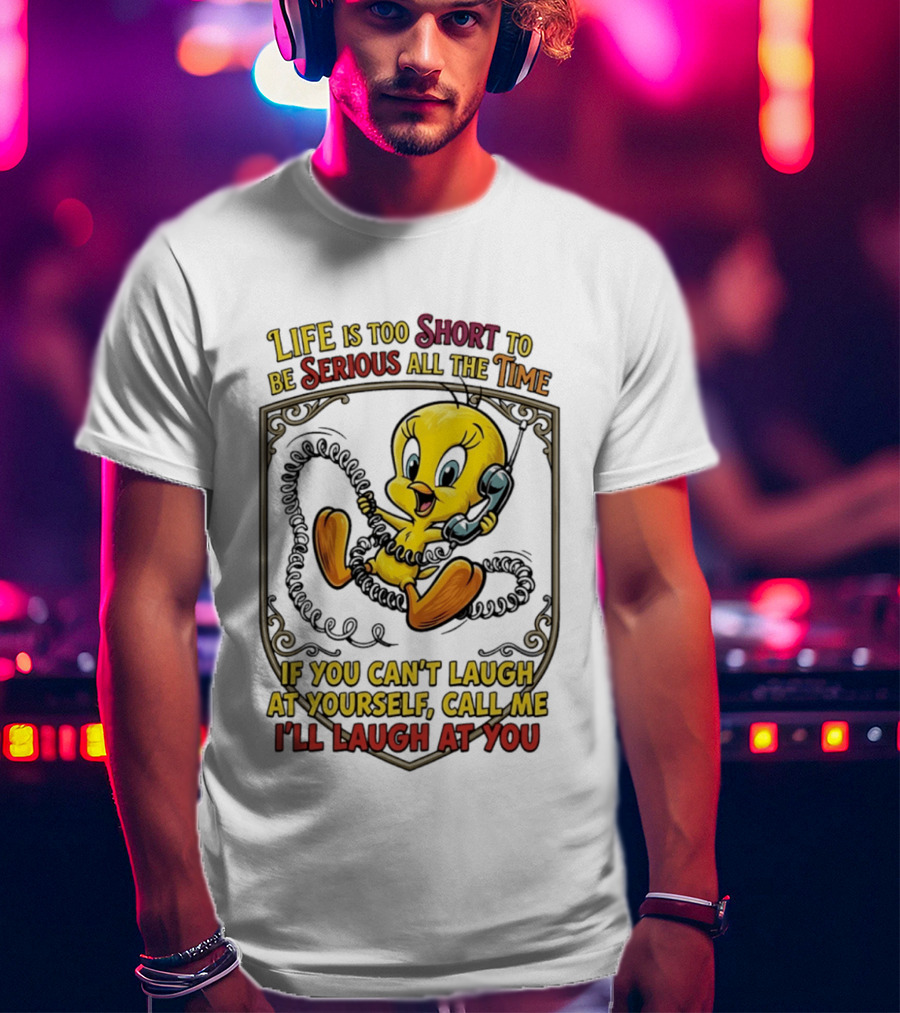Life Is Too Short To Be Serious All The Time Tweety If You Can't Laugh At Yourself Call Me I'll Laugh At You T-Shirt