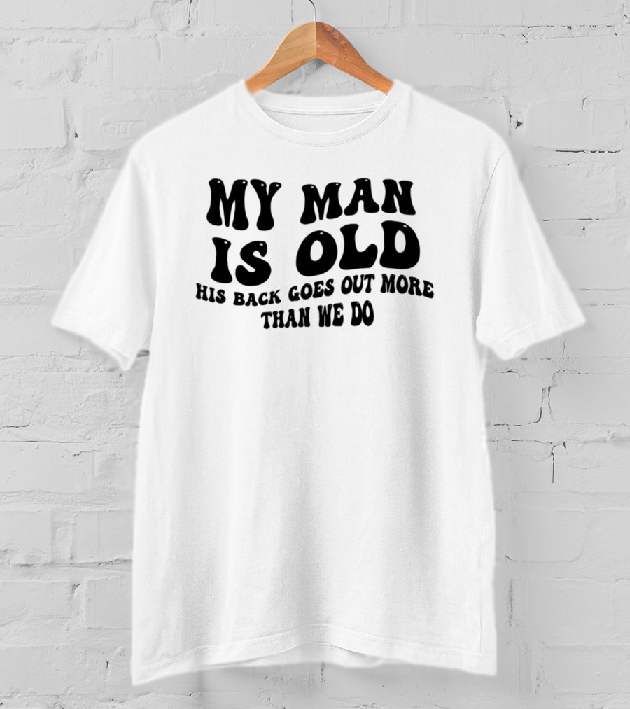 My Man Is Old His Back Goes Out More Than We Do T-Shirt