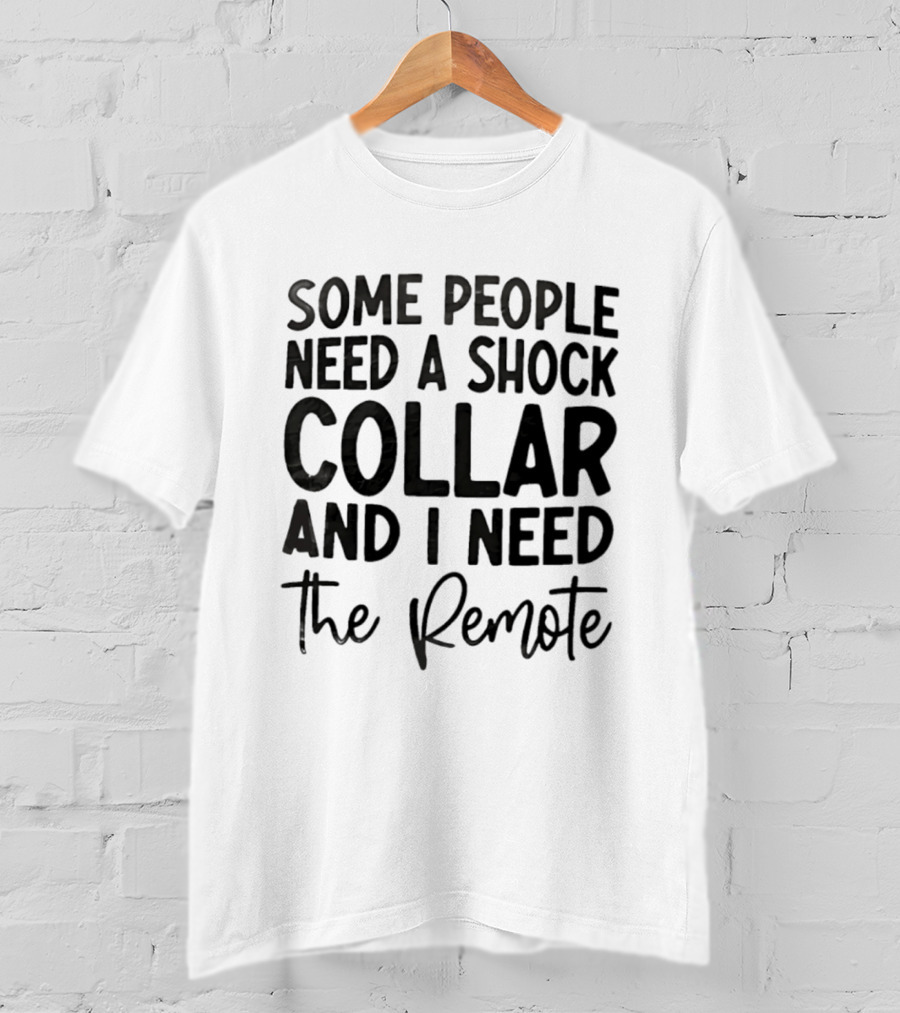 Some People Need A Shock Collar And I Need The Remote T-Shirt