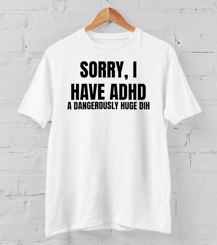 Sorry I Have ADHD A Dangerously Huge Dih T-Shirt