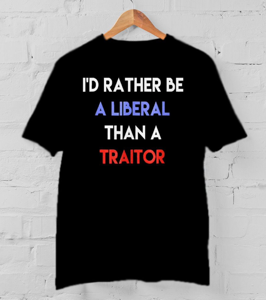 I'd Rather Be A Liberal Than A Traitor Anti Trump T-Shirt