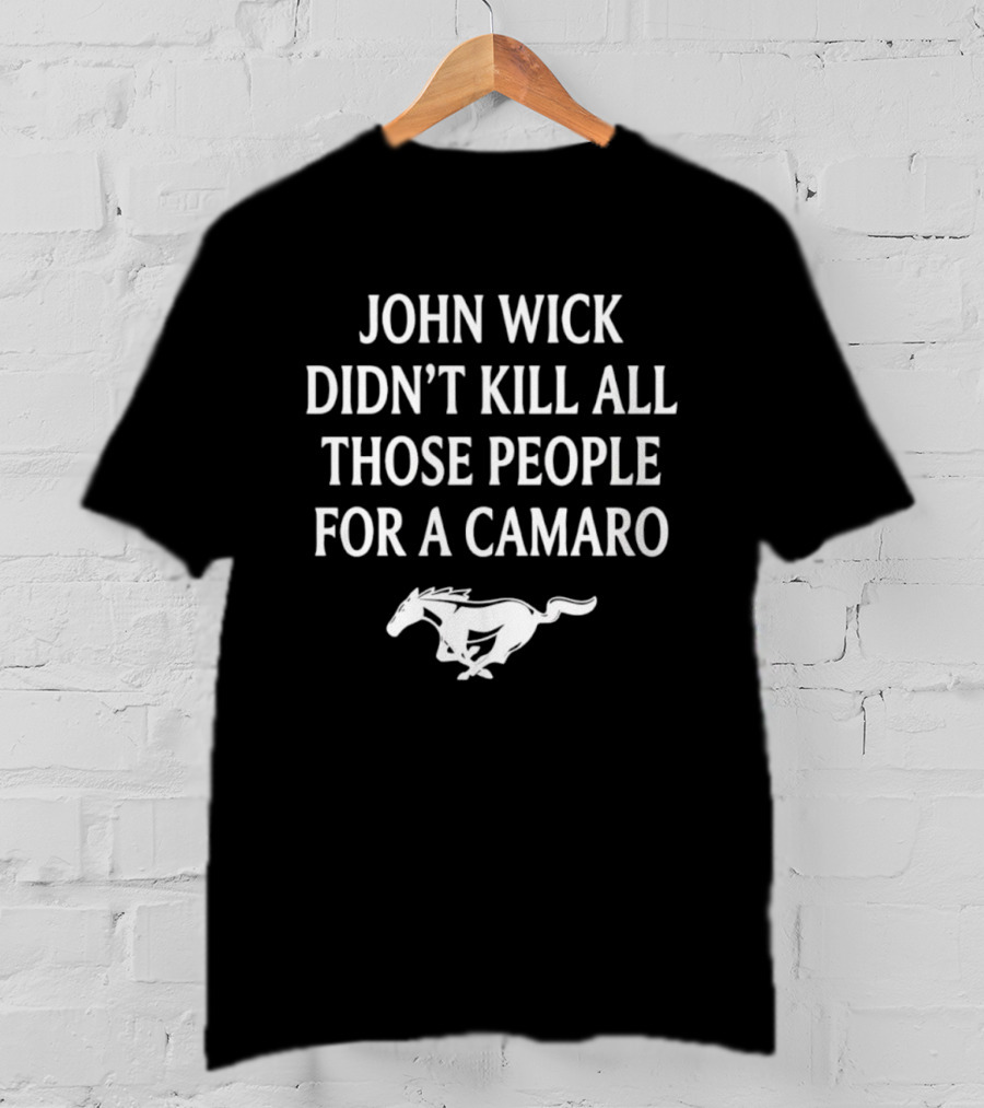 John Wick Didn't Kill All Those People For A Camaro Mustang T-Shirt