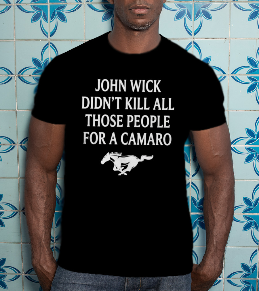 John Wick Didn't Kill All Those People For A Camaro Mustang T-Shirt