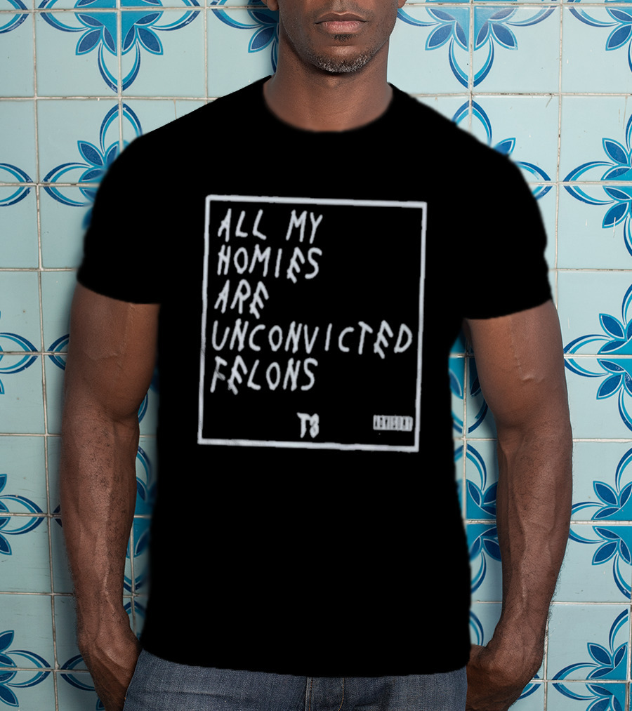 All My Homies Are Unconvicted Felons TS T-Shirt