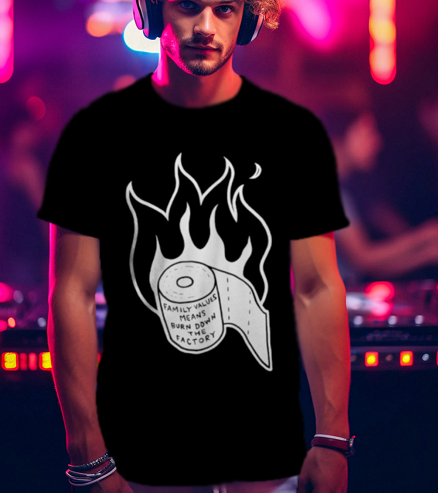 Family Values Means Burn Down Factory Fire T-Shirt
