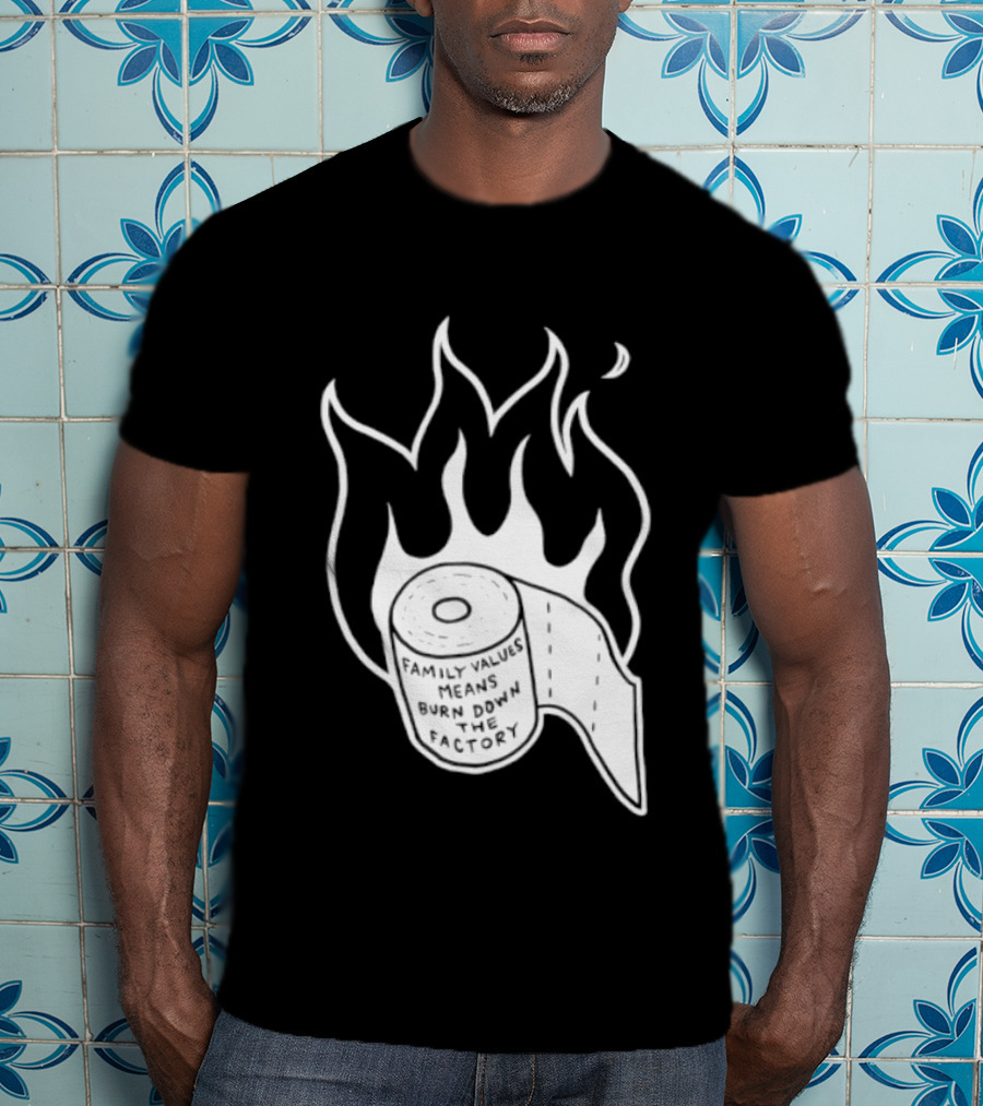 Family Values Means Burn Down Factory Fire T-Shirt