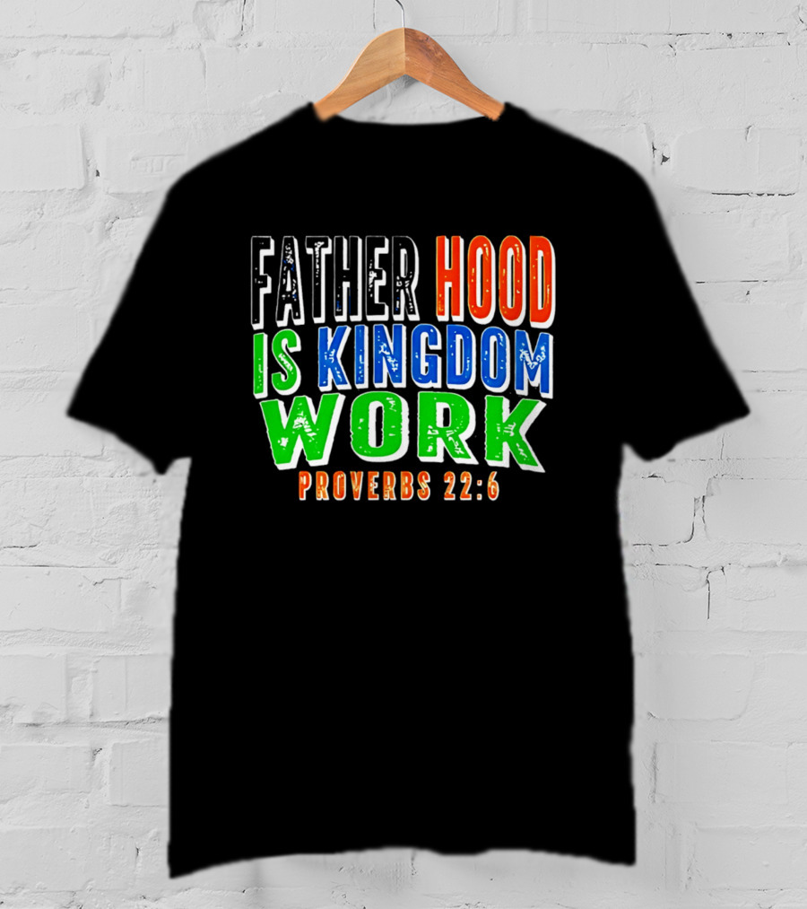 Father Hood Is Kingdom Work Proverbs 22:6 T-Shirt