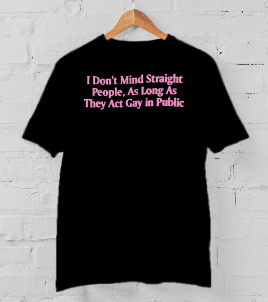 I Don't Mind Straight People As Long As They Act Gay In Public T-Shirt
