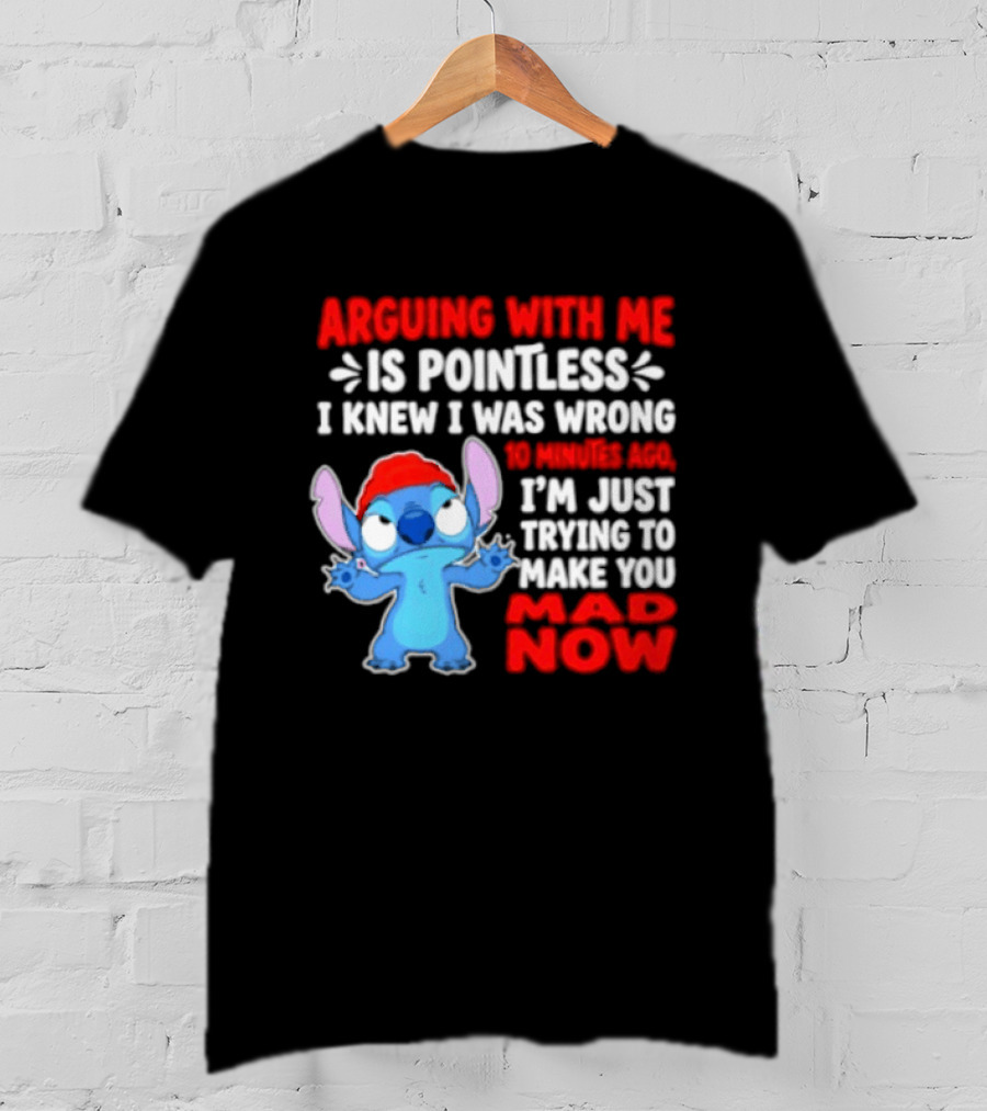 Arguing With Me Is Pointless I Knew I Was Wrong 10 Minutes Ago Funny Stitch Trying To Prove You Mad Now T-Shirt