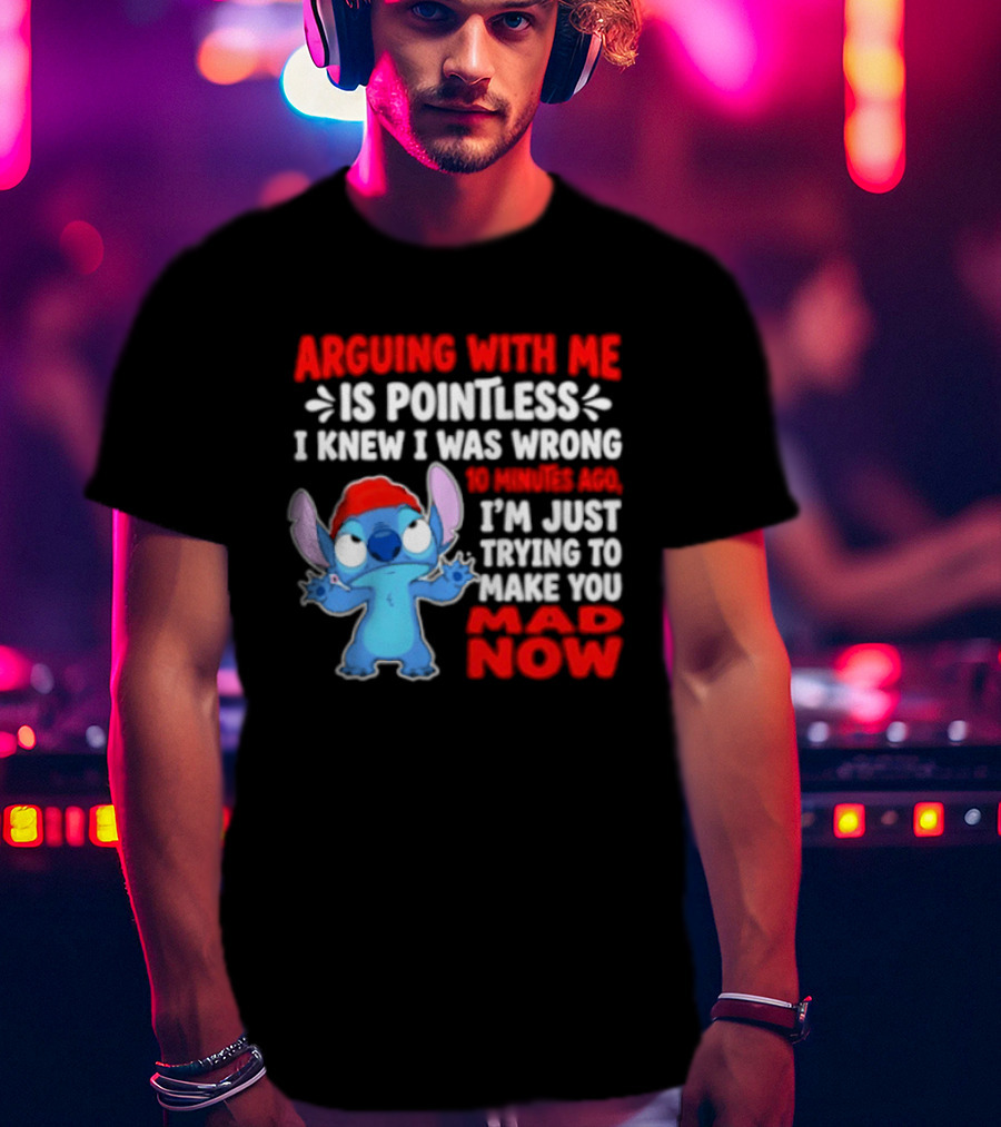 Arguing With Me Is Pointless I Knew I Was Wrong 10 Minutes Ago Funny Stitch Trying To Prove You Mad Now T-Shirt