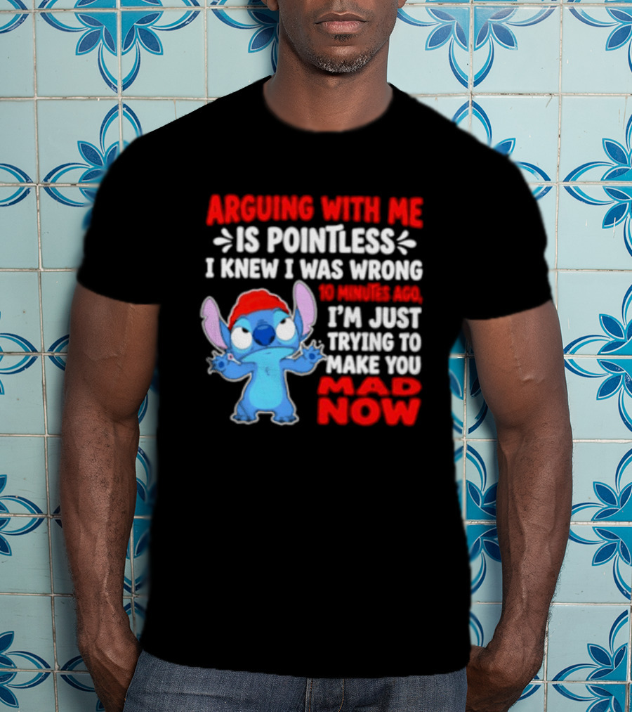 Arguing With Me Is Pointless I Knew I Was Wrong 10 Minutes Ago Funny Stitch Trying To Prove You Mad Now T-Shirt