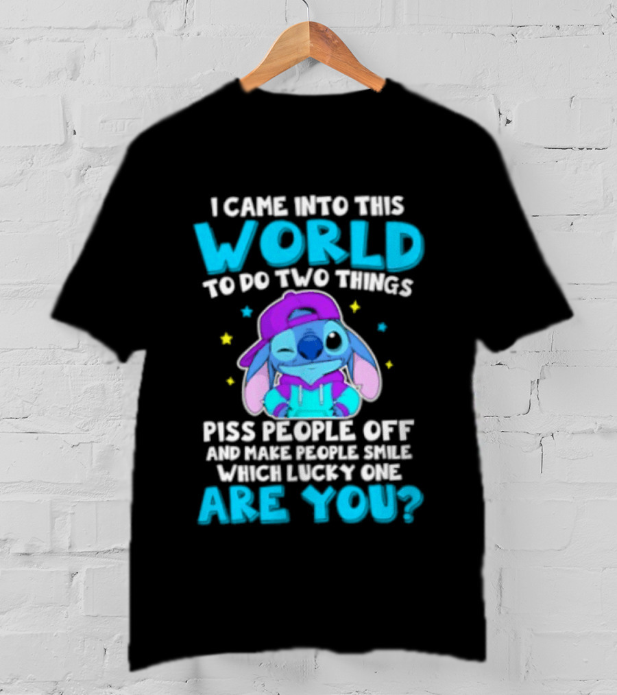 I Came Into This World To Do Two Things Piss People Off And Make People Smile Which Lucky One Are You Stitch T-Shirt