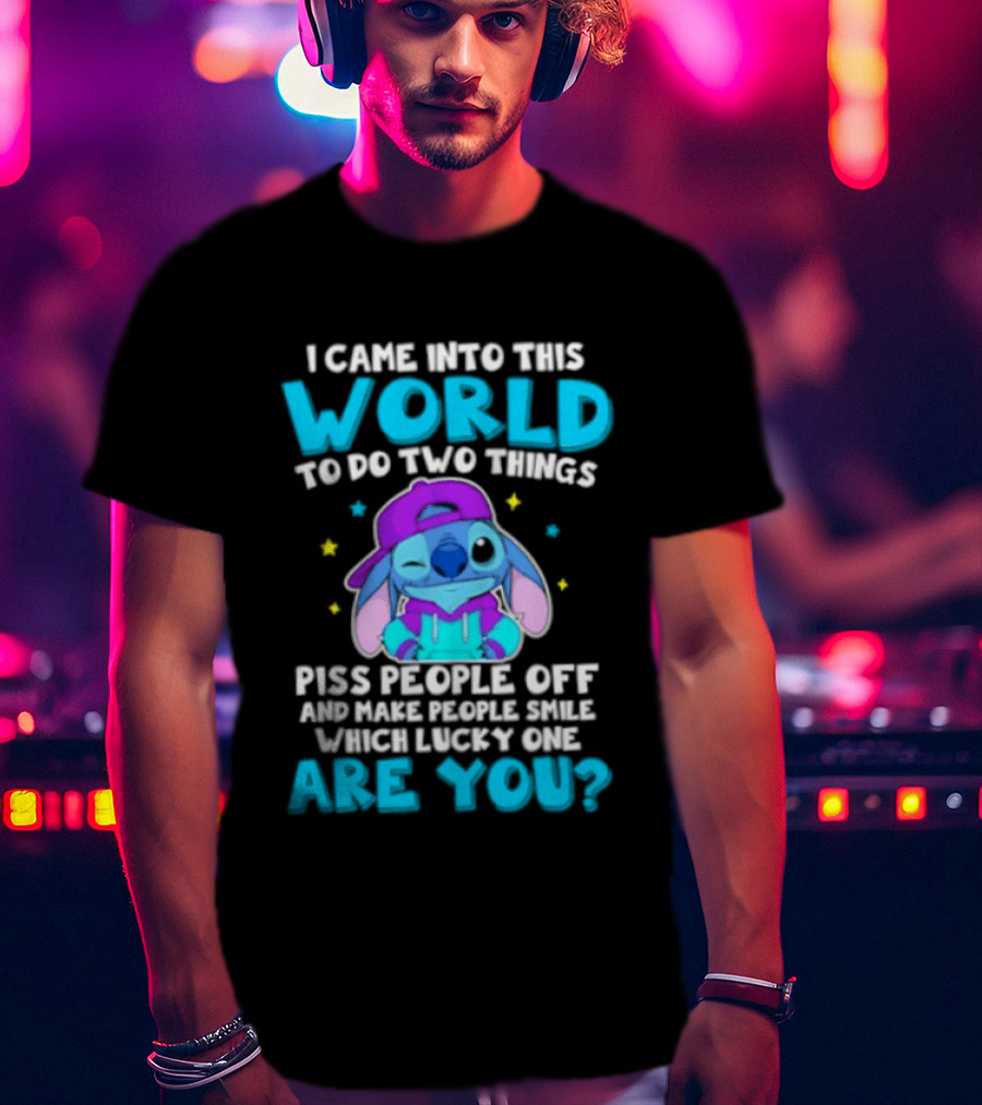 I Came Into This World To Do Two Things Piss People Off And Make People Smile Which Lucky One Are You Stitch T-Shirt