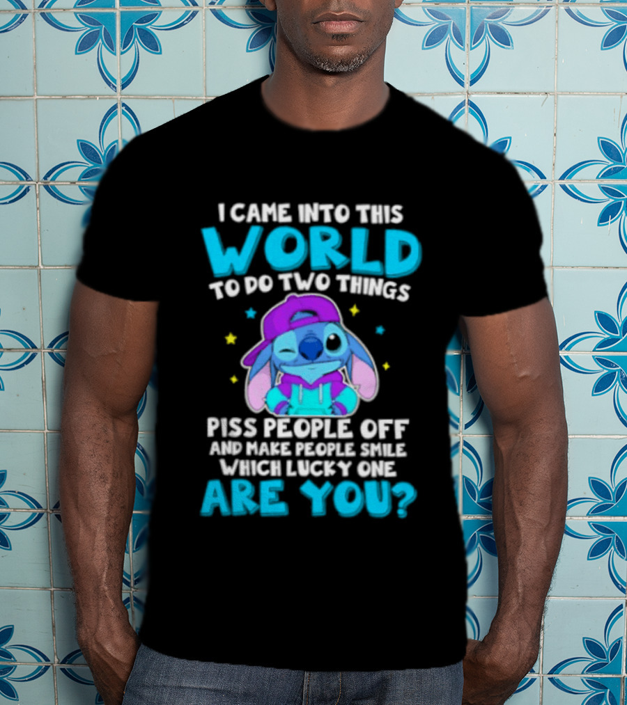 I Came Into This World To Do Two Things Piss People Off And Make People Smile Which Lucky One Are You Stitch T-Shirt