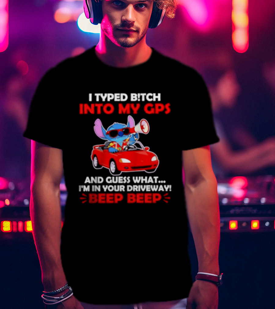 Stitch I Typed Bitch Into My GPS In Your Driveway Beep Beep T-Shirt
