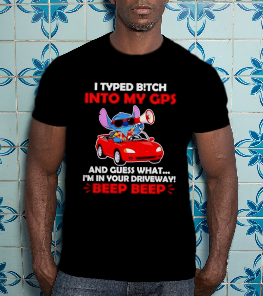 Stitch I Typed Bitch Into My GPS In Your Driveway Beep Beep T-Shirt