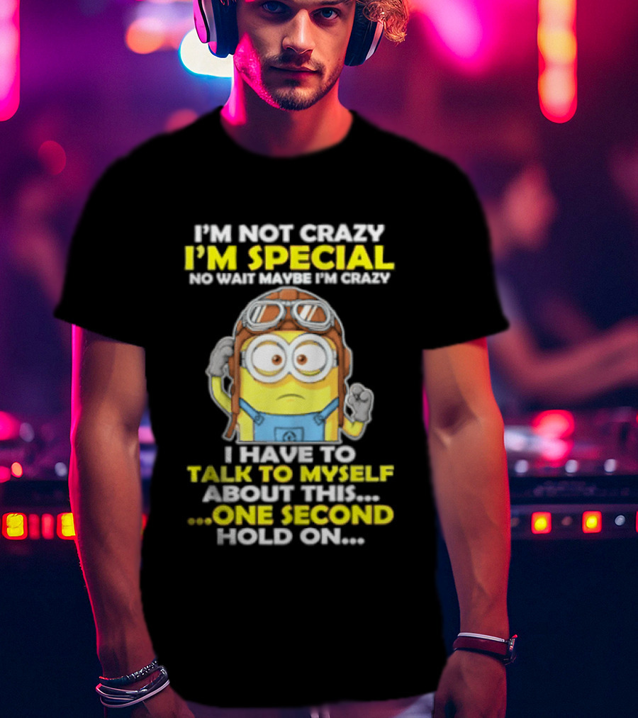 I'm Not Crazy I'm Special Minion Hold On I Have To Talk To Myself T-Shirt