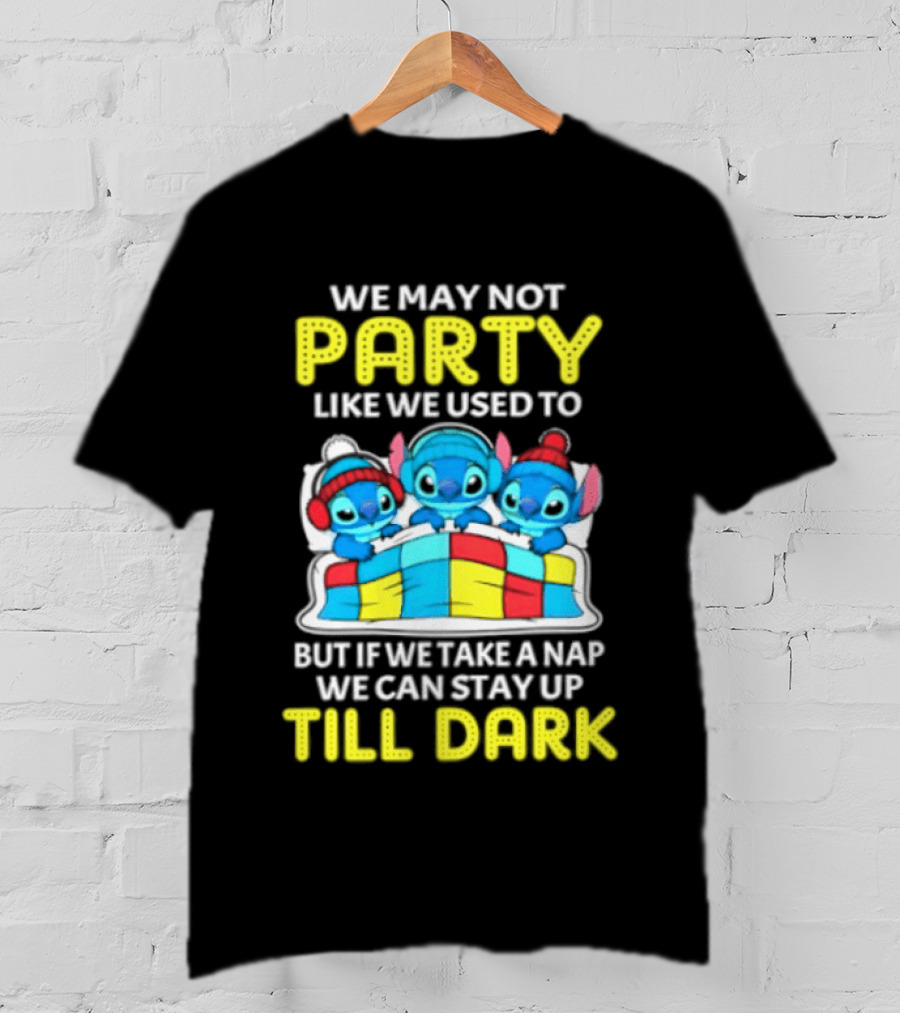 Stitch We May Not Party Like We Used To But If We Take A Nap We Can Stay Up Till Dark T-Shirt