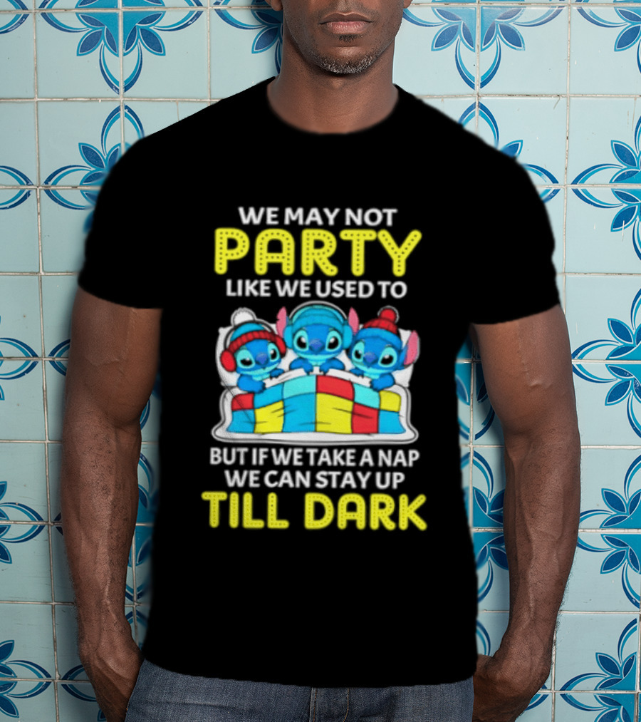Stitch We May Not Party Like We Used To But If We Take A Nap We Can Stay Up Till Dark T-Shirt