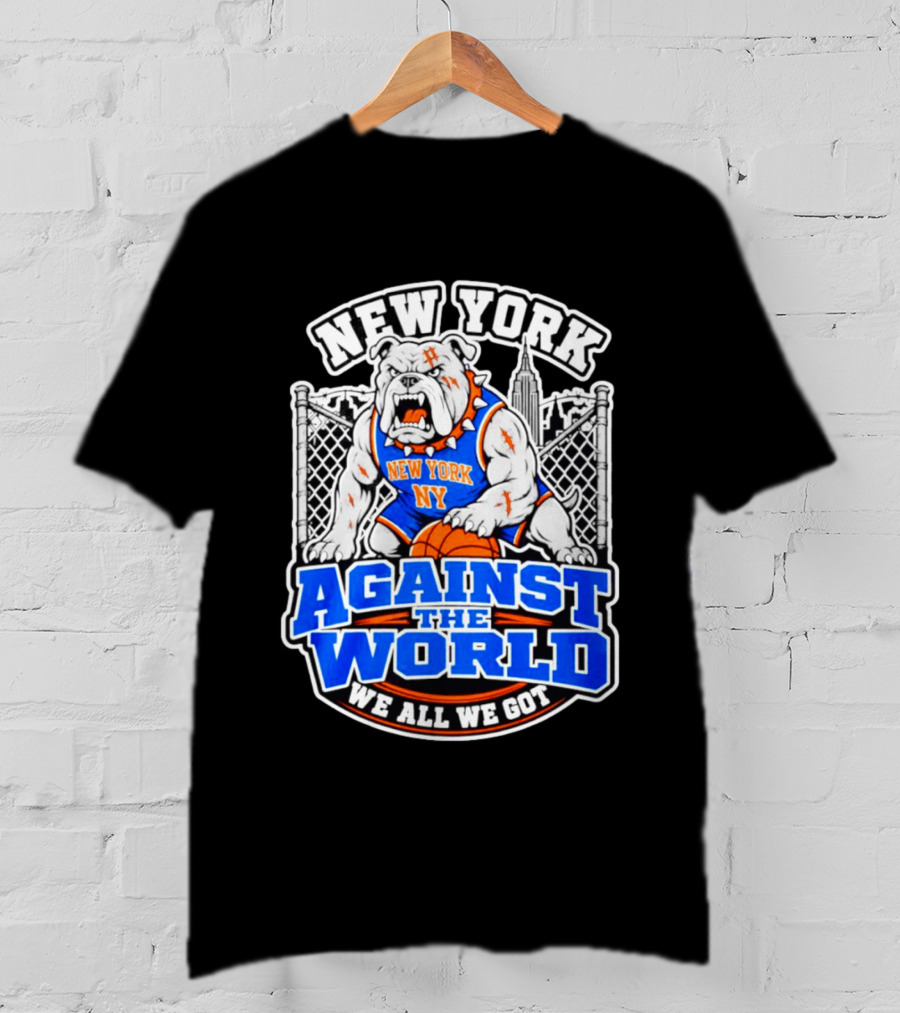 New York Against The World Bulldog We All We Got NY Knicks T-Shirt
