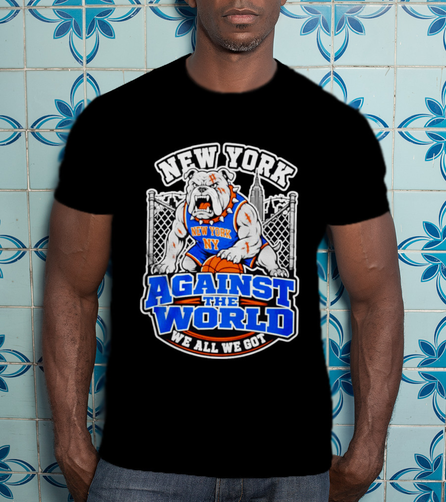 New York Against The World Bulldog We All We Got NY Knicks T-Shirt