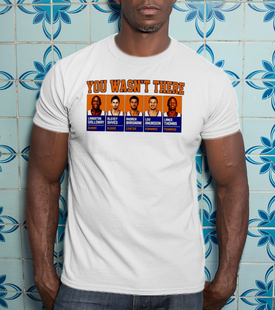 Langston Galloway Alexey Shved Andrea Bargnani Lou Amundson Lance Thomas New York Knicks You Wasn't There T-Shirt