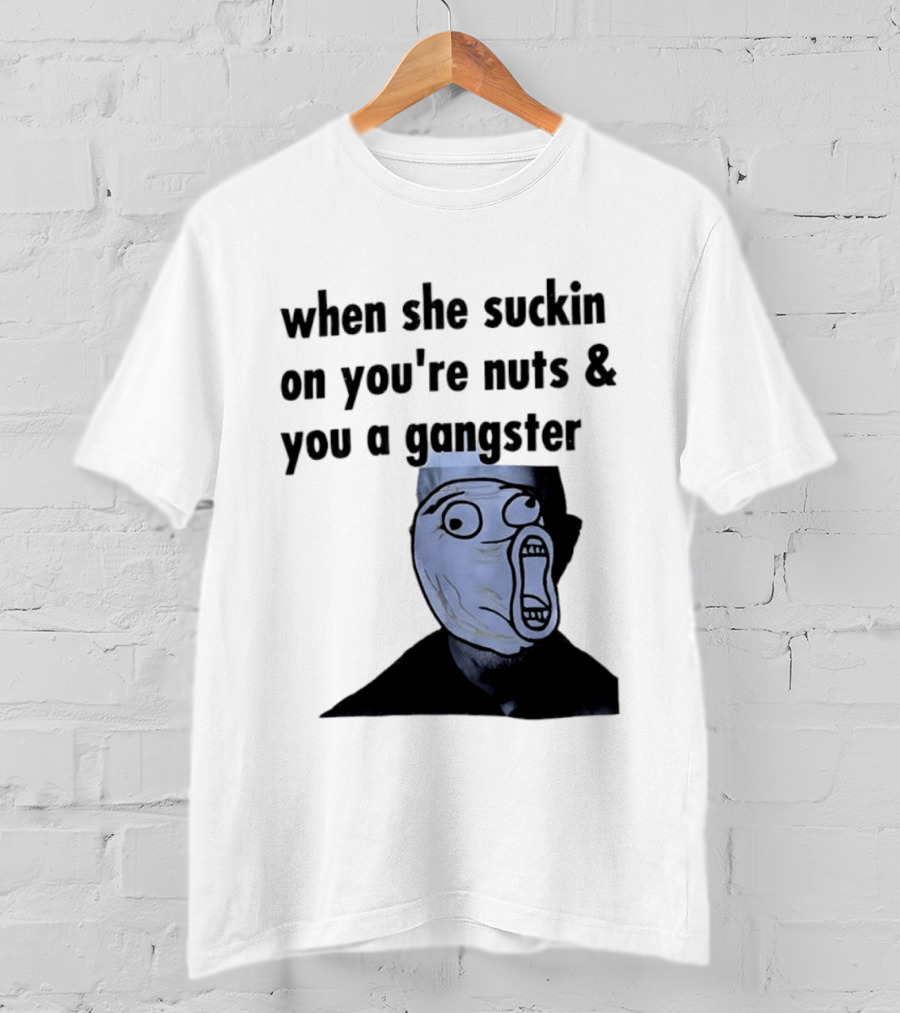 When She Suckin On You're Nuts You A Gangster Meme Face T-Shirt