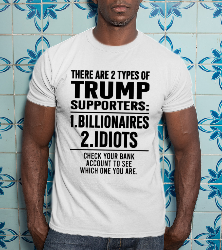 There Are 2 Types Of Trump Supporters Billionaires Idiots Check Your Bank Account T-Shirt