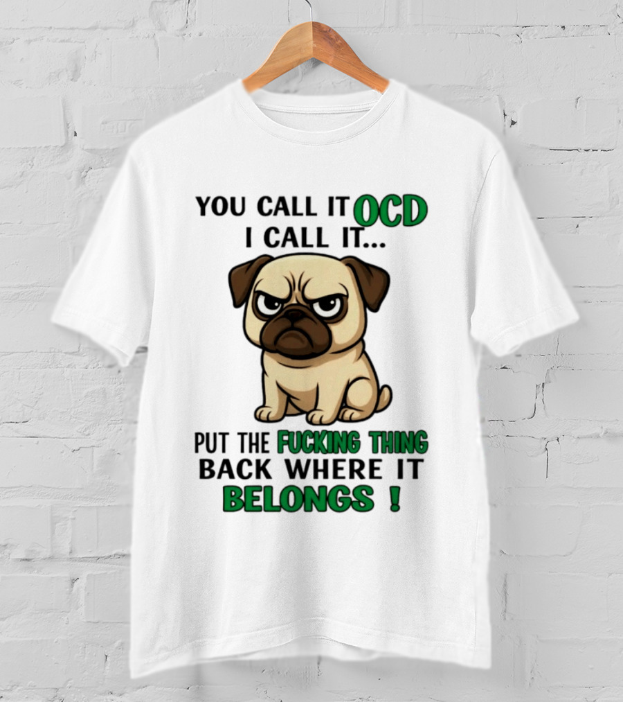 You Call It Ocd I Call It Put The Fucking Thing Back Where It Belongs Pug T-Shirt
