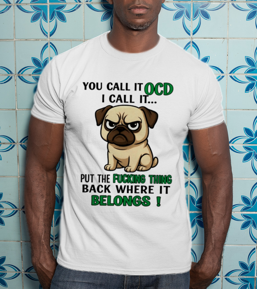 You Call It Ocd I Call It Put The Fucking Thing Back Where It Belongs Pug T-Shirt