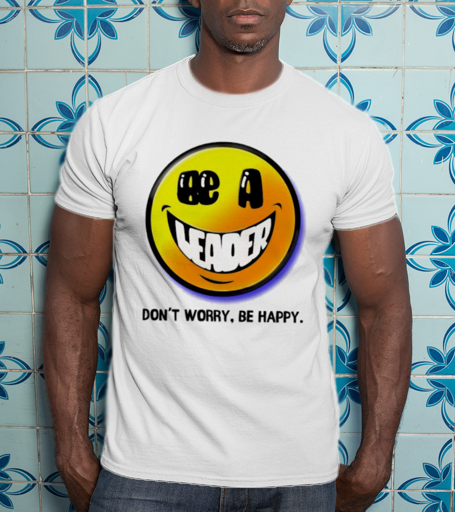 Be A Leader Smile Face Don't Worry Be Happy T-Shirt