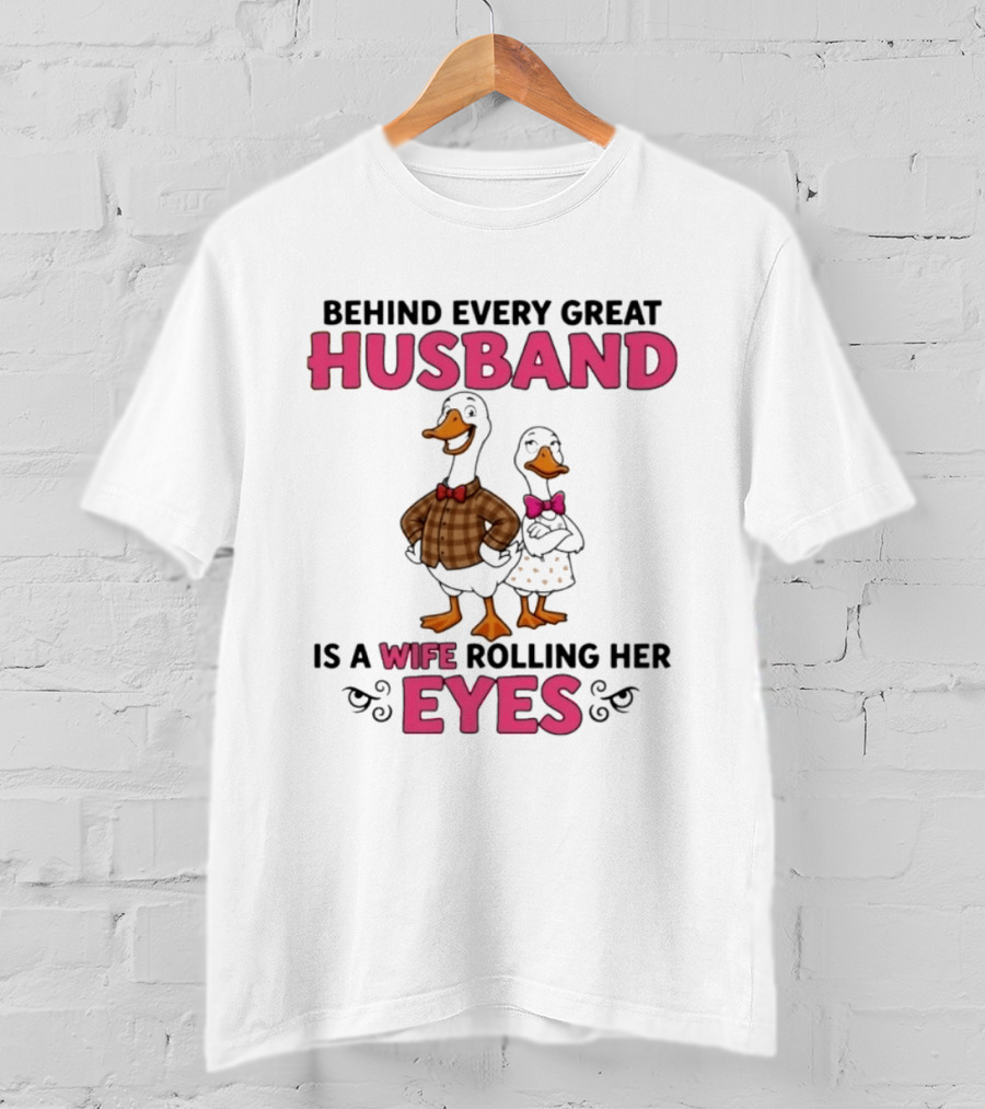 Behind Every Great Husband Is A Wife Rolling Her Eyes Duck Couple Humor T-Shirt