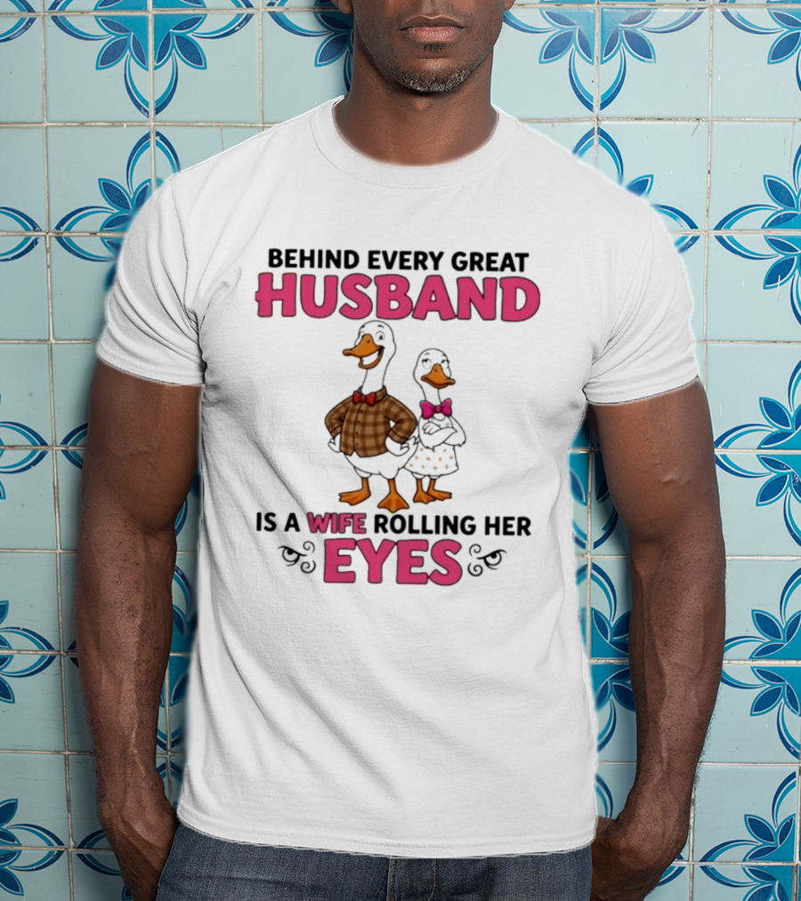Behind Every Great Husband Is A Wife Rolling Her Eyes Duck Couple Humor T-Shirt
