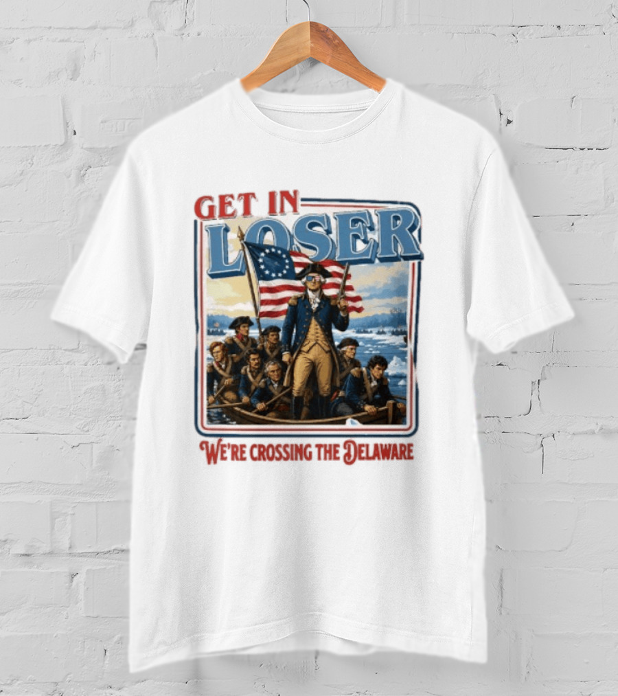 Get In Loser Crossing The Delaware George Washington With American Flag T-Shirt