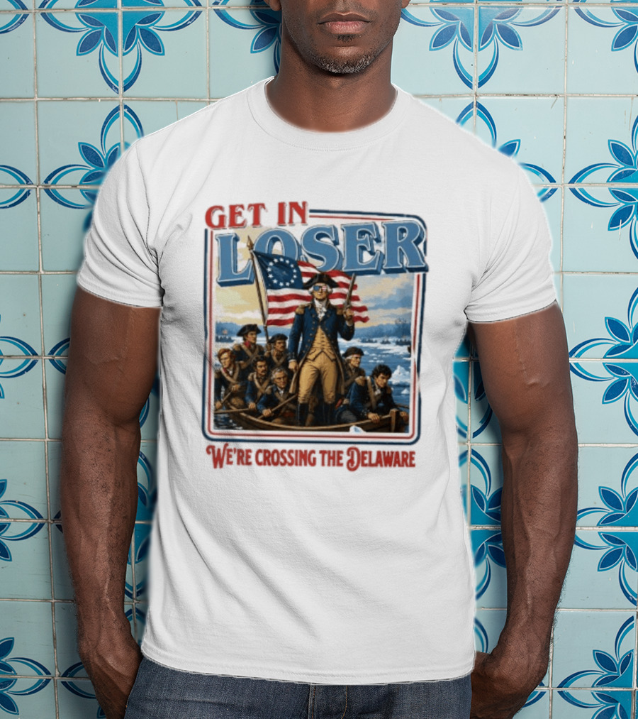 Get In Loser Crossing The Delaware George Washington With American Flag T-Shirt
