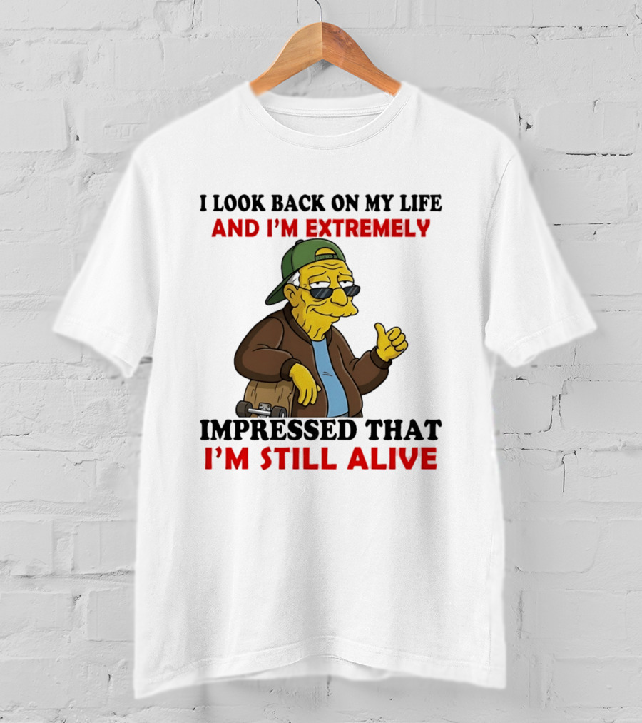 I Look Back On My Life And I'm Extremely Impressed That I'm Still Alive T-Shirt