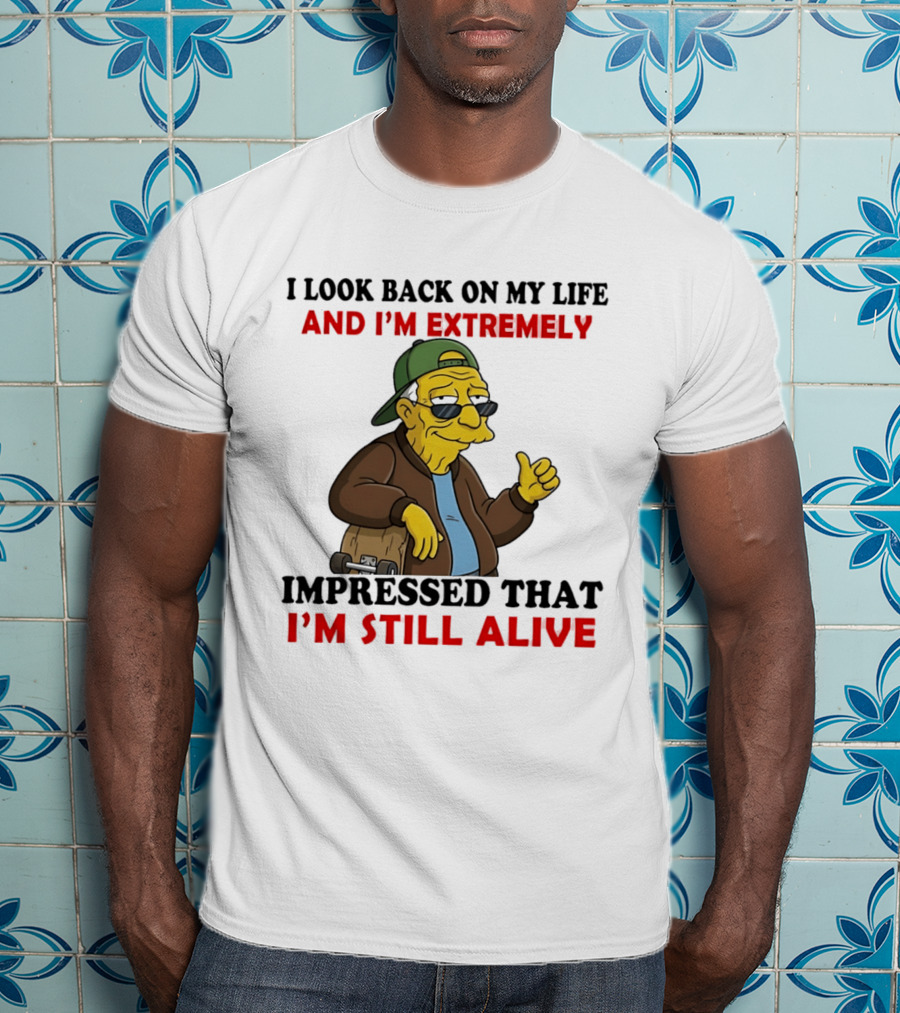 I Look Back On My Life And I'm Extremely Impressed That I'm Still Alive T-Shirt