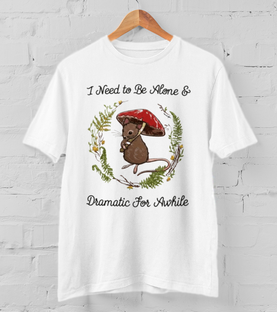 I Need To Be Alone And Dramatic For Awhile Forest Mouse Woodland T-Shirt