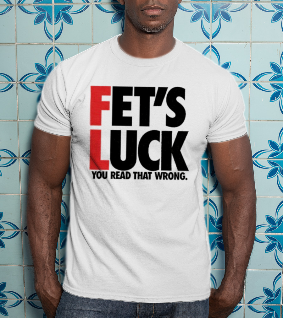 Fet's Luck You Read That Wrong T-Shirt