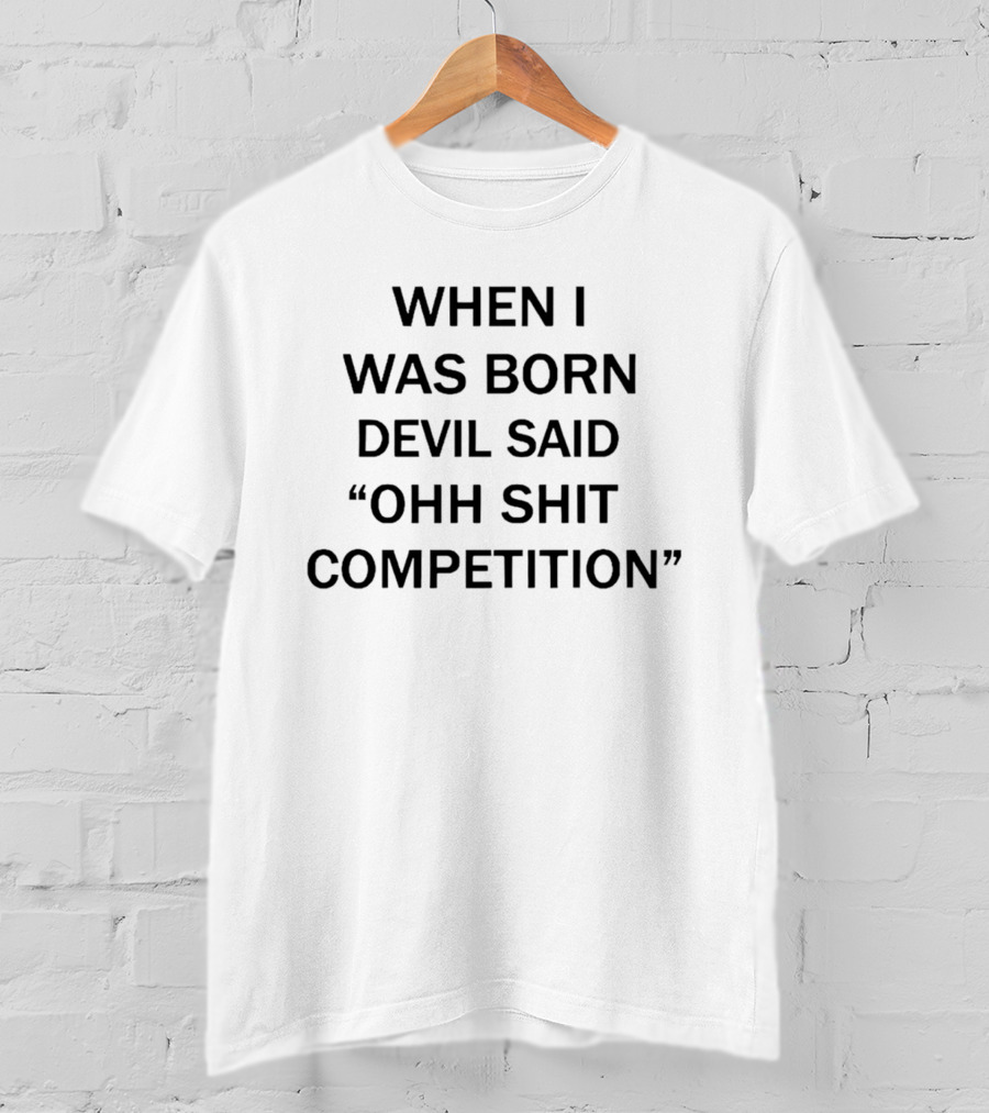 When I Was Born Devil Said Ohh Shit Competition T-Shirt