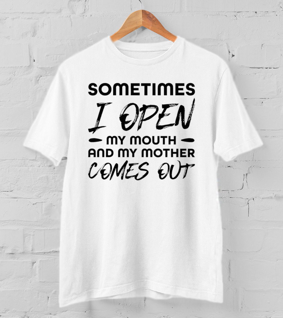 Sometimes I Open My Mouth And My Mother Comes Out T-Shirt