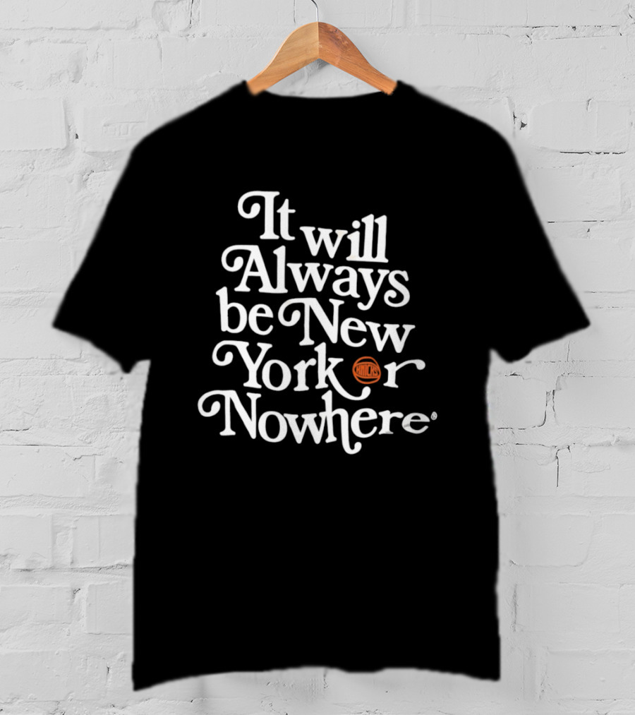 It Will Always Be New Yorker Or Nowhere Knicks Basketball T-Shirt