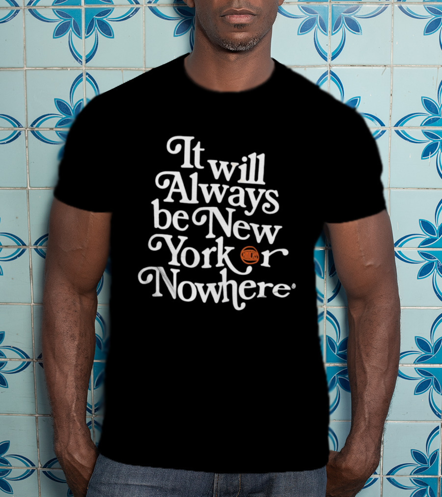 It Will Always Be New Yorker Or Nowhere Knicks Basketball T-Shirt