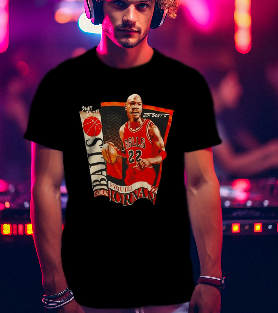 Slam Dump NyQuill Jornan Choncago Balls Just Don't It 22 T-Shirt
