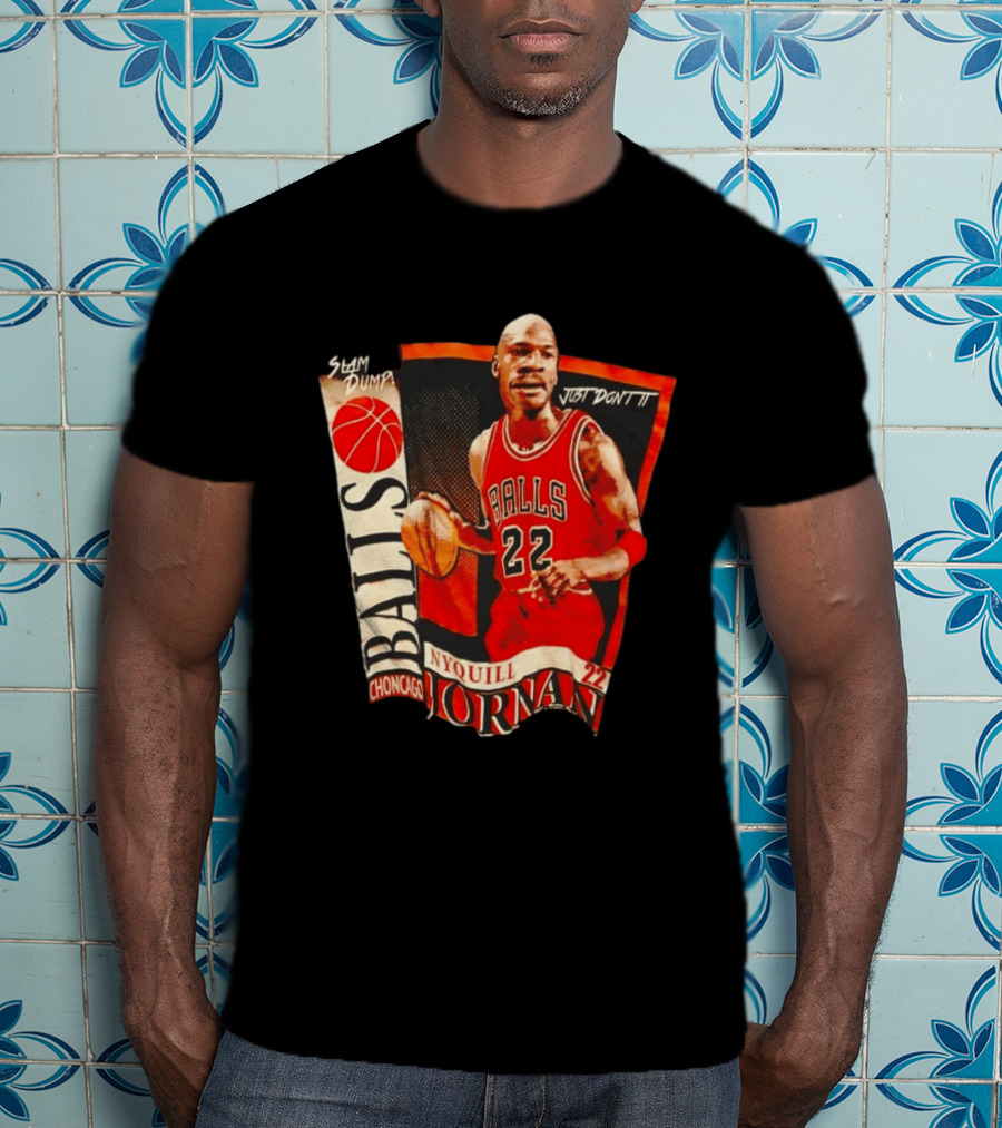 Slam Dump NyQuill Jornan Choncago Balls Just Don't It 22 T-Shirt